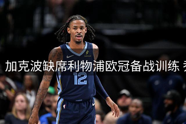 加克波缺席利物浦欧冠备战训练 乔-戈麦斯复出参训