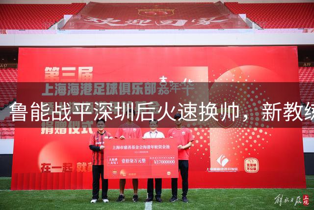 鲁能战平深圳后火速换帅，新教练人选引发关注